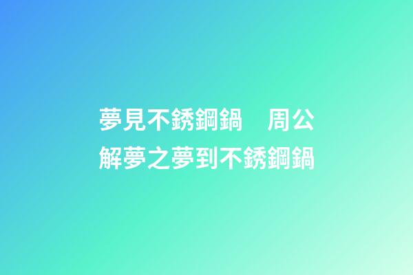 夢見不銹鋼鍋　周公解夢之夢到不銹鋼鍋